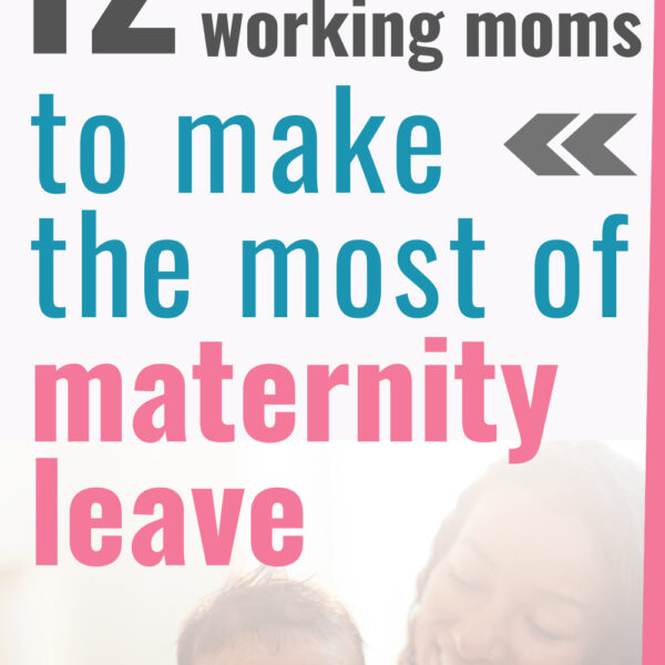 12 ways for working moms to make the most of maternity leave